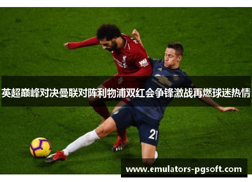 英超巅峰对决曼联对阵利物浦双红会争锋激战再燃球迷热情