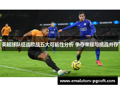 英超球队征战欧战五大可能性分析 争夺荣耀与挑战并存