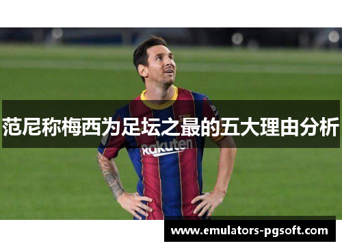 范尼称梅西为足坛之最的五大理由分析