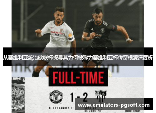 从塞维利亚统治欧联杯探寻其为何被称为塞维利亚杯传奇根源深度析