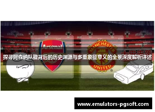 探寻阿森纳队徽背后的历史渊源与多重象征意义的全景深度解析详述 探寻阿森纳队徽背后的历史渊源与多重象征意义的全景深度解析详述