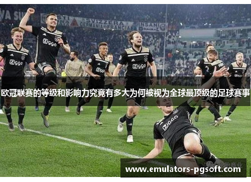 欧冠联赛的等级和影响力究竟有多大为何被视为全球最顶级的足球赛事