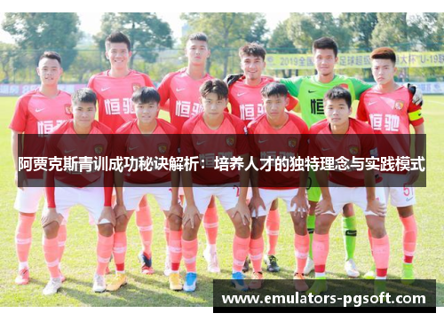 阿贾克斯青训成功秘诀解析：培养人才的独特理念与实践模式