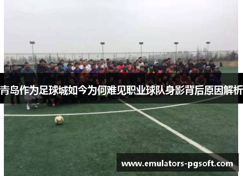 青岛作为足球城如今为何难见职业球队身影背后原因解析