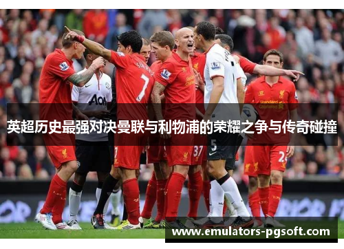 英超历史最强对决曼联与利物浦的荣耀之争与传奇碰撞