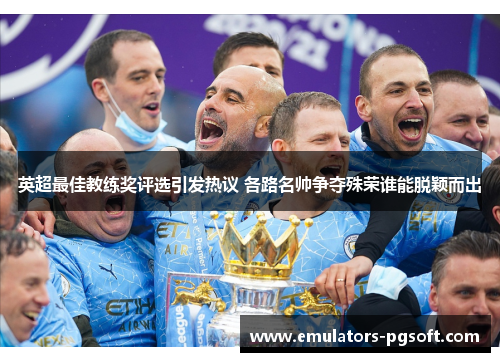 英超最佳教练奖评选引发热议 各路名帅争夺殊荣谁能脱颖而出