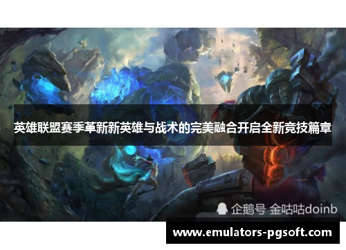 英雄联盟赛季革新新英雄与战术的完美融合开启全新竞技篇章
