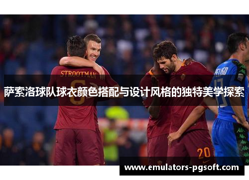 萨索洛球队球衣颜色搭配与设计风格的独特美学探索