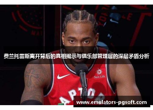 费兰托雷斯离开背后的真相揭示与俱乐部管理层的深层矛盾分析 费兰托雷斯离开背后的真相揭示与俱乐部管理层的深层矛盾分析