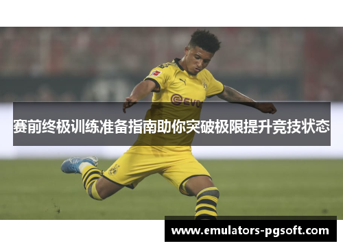赛前终极训练准备指南助你突破极限提升竞技状态