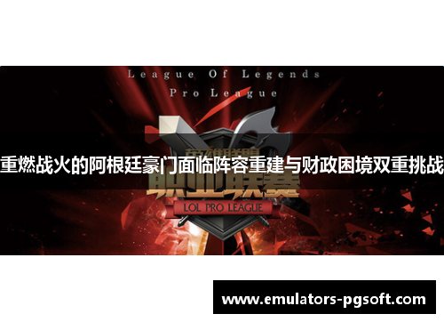 重燃战火的阿根廷豪门面临阵容重建与财政困境双重挑战 重燃战火的阿根廷豪门面临阵容重建与财政困境双重挑战