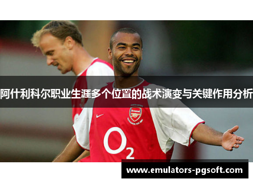 阿什利科尔职业生涯多个位置的战术演变与关键作用分析 阿什利科尔职业生涯多个位置的战术演变与关键作用分析
