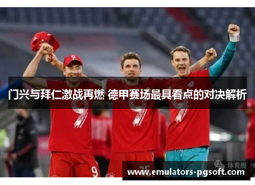 门兴与拜仁激战再燃 德甲赛场最具看点的对决解析
