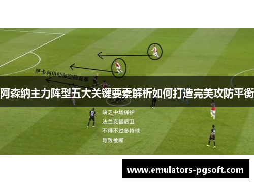 阿森纳主力阵型五大关键要素解析如何打造完美攻防平衡 阿森纳主力阵型五大关键要素解析如何打造完美攻防平衡