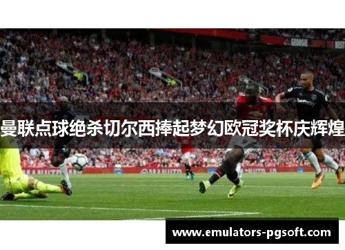 曼联点球绝杀切尔西捧起梦幻欧冠奖杯庆辉煌