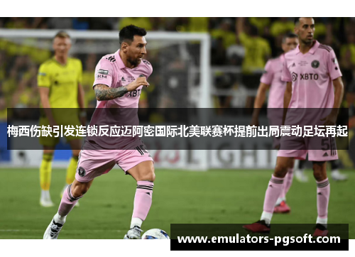 梅西伤缺引发连锁反应迈阿密国际北美联赛杯提前出局震动足坛再起 梅西伤缺引发连锁反应迈阿密国际北美联赛杯提前出局震动足坛再起