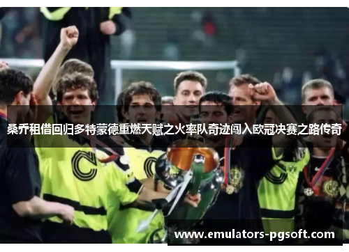桑乔租借回归多特蒙德重燃天赋之火率队奇迹闯入欧冠决赛之路传奇 桑乔租借回归多特蒙德重燃天赋之火率队奇迹闯入欧冠决赛之路传奇