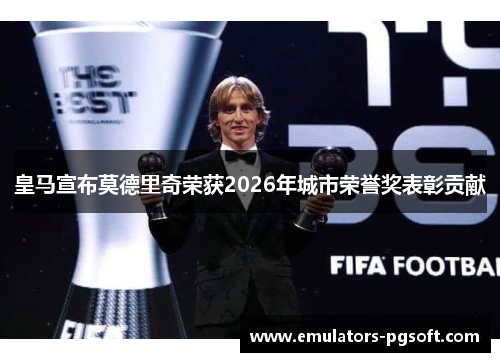 皇马宣布莫德里奇荣获2026年城市荣誉奖表彰贡献