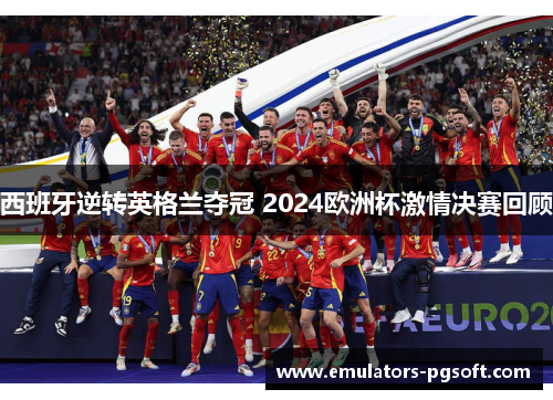 西班牙逆转英格兰夺冠 2024欧洲杯激情决赛回顾