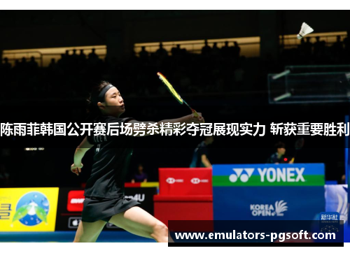 陈雨菲韩国公开赛后场劈杀精彩夺冠展现实力 斩获重要胜利
