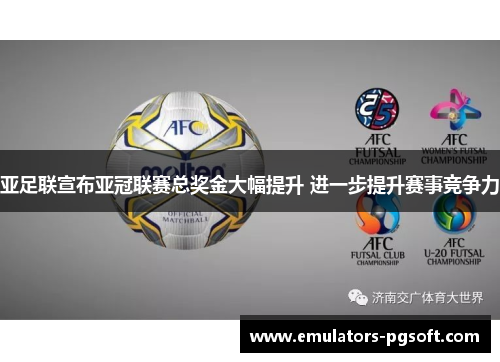 亚足联宣布亚冠联赛总奖金大幅提升 进一步提升赛事竞争力 亚足联宣布亚冠联赛总奖金大幅提升 进一步提升赛事竞争力